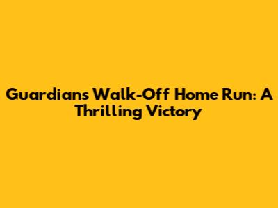 Guardians Walk-Off Home Run: A Thrilling Victory