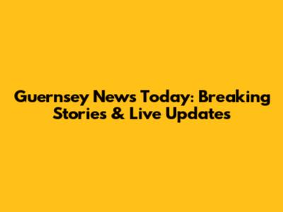 Guernsey News Today: Breaking Stories & Live Updates