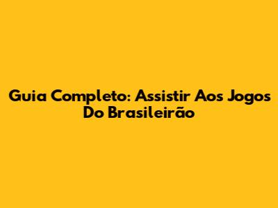 Guia Completo: Assistir Aos Jogos Do Brasileirão