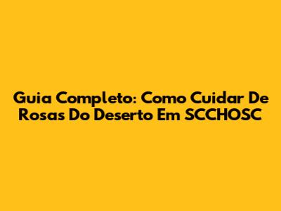 Guia Completo: Como Cuidar De Rosas Do Deserto Em SCCHOSC