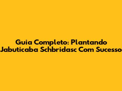 Guia Completo: Plantando Jabuticaba Schbridasc Com Sucesso