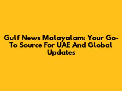 Gulf News Malayalam: Your Go-To Source For UAE And Global Updates