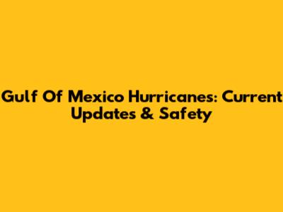 Gulf Of Mexico Hurricanes: Current Updates & Safety