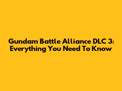 Gundam Battle Alliance DLC 3: Everything You Need To Know
