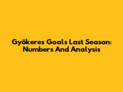 Gyökeres Goals Last Season: Numbers And Analysis