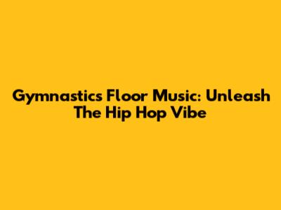 Gymnastics Floor Music: Unleash The Hip Hop Vibe