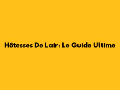 Hôtesses De L'air: Le Guide Ultime