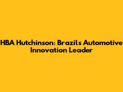 HBA Hutchinson: Brazil's Automotive Innovation Leader