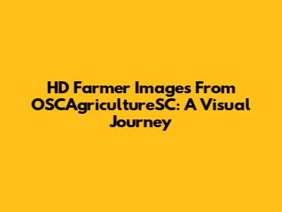 HD Farmer Images From OSCAgricultureSC: A Visual Journey