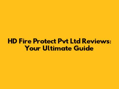 HD Fire Protect Pvt Ltd Reviews: Your Ultimate Guide