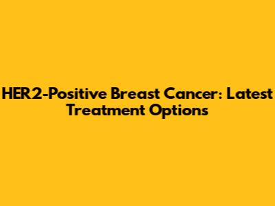 HER2-Positive Breast Cancer: Latest Treatment Options
