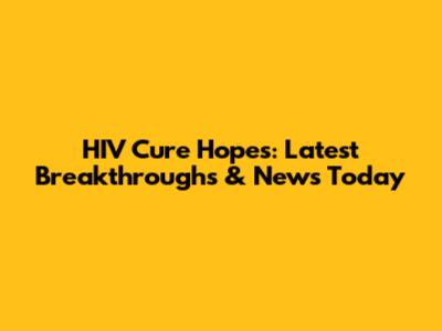 HIV Cure Hopes: Latest Breakthroughs & News Today