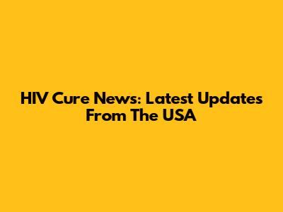 HIV Cure News: Latest Updates From The USA