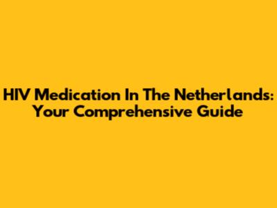 HIV Medication In The Netherlands: Your Comprehensive Guide