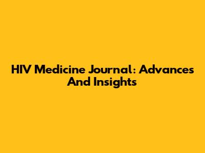 HIV Medicine Journal: Advances And Insights