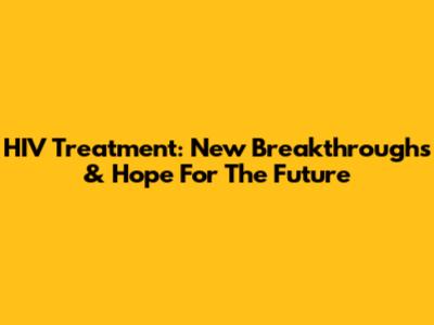 HIV Treatment: New Breakthroughs & Hope For The Future