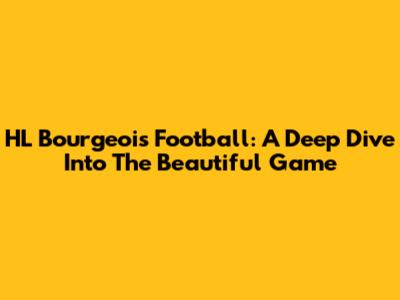 HL Bourgeois Football: A Deep Dive Into The Beautiful Game