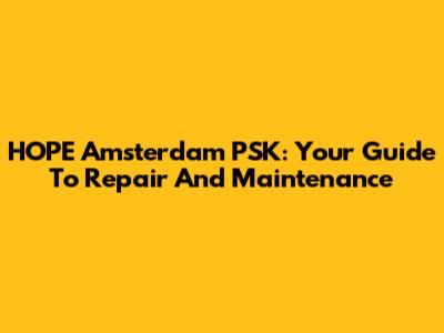 HOPE Amsterdam PSK: Your Guide To Repair And Maintenance