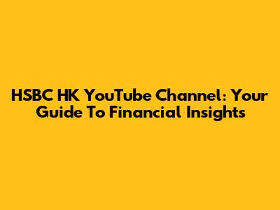 HSBC HK YouTube Channel: Your Guide To Financial Insights