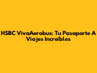 HSBC VivaAerobus: Tu Pasaporte A Viajes Increíbles