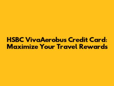 HSBC VivaAerobus Credit Card: Maximize Your Travel Rewards