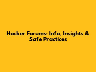 Hacker Forums: Info, Insights & Safe Practices