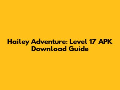 Hailey Adventure: Level 17 APK Download Guide