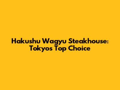 Hakushu Wagyu Steakhouse: Tokyo's Top Choice