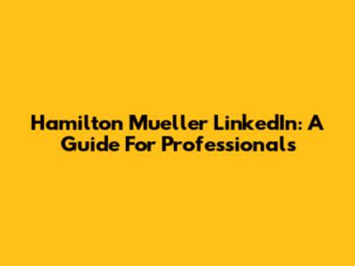 Hamilton Mueller LinkedIn: A Guide For Professionals