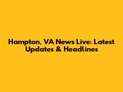 Hampton, VA News Live: Latest Updates & Headlines