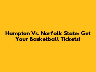 Hampton Vs. Norfolk State: Get Your Basketball Tickets!