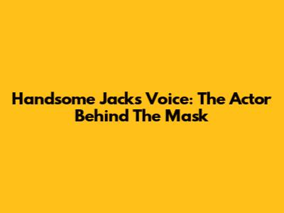 Handsome Jack's Voice: The Actor Behind The Mask