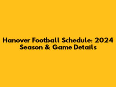 Hanover Football Schedule: 2024 Season & Game Details