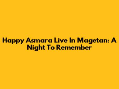 Happy Asmara Live In Magetan: A Night To Remember