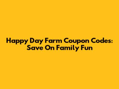 Happy Day Farm Coupon Codes: Save On Family Fun