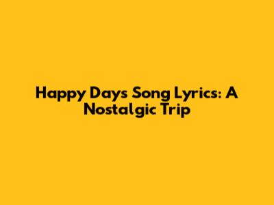 Happy Days Song Lyrics: A Nostalgic Trip
