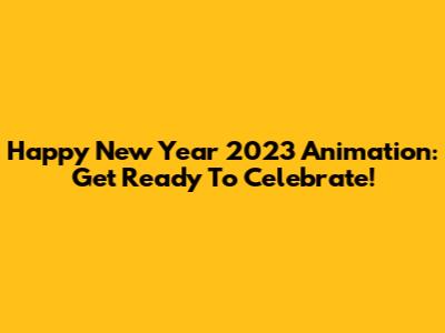 Happy New Year 2023 Animation: Get Ready To Celebrate!