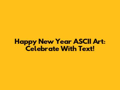 Happy New Year ASCII Art: Celebrate With Text!