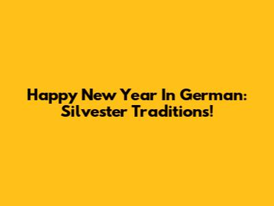 Happy New Year In German: Silvester Traditions!