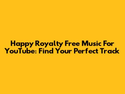 Happy Royalty Free Music For YouTube: Find Your Perfect Track