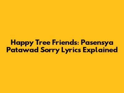 Happy Tree Friends: Pasensya Patawad Sorry Lyrics Explained