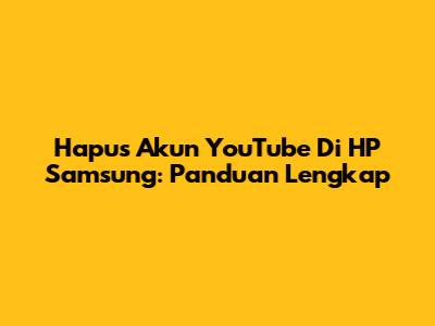 Hapus Akun YouTube Di HP Samsung: Panduan Lengkap