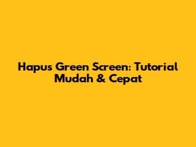 Hapus Green Screen: Tutorial Mudah & Cepat
