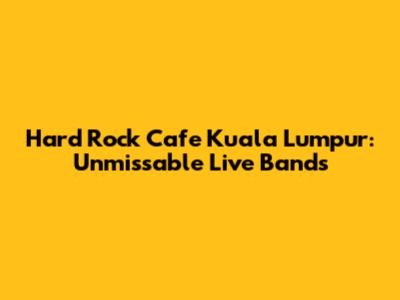 Hard Rock Cafe Kuala Lumpur: Unmissable Live Bands
