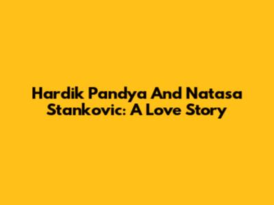 Hardik Pandya And Natasa Stankovic: A Love Story