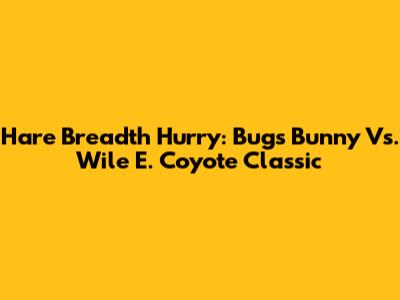 Hare Breadth Hurry: Bugs Bunny Vs. Wile E. Coyote Classic