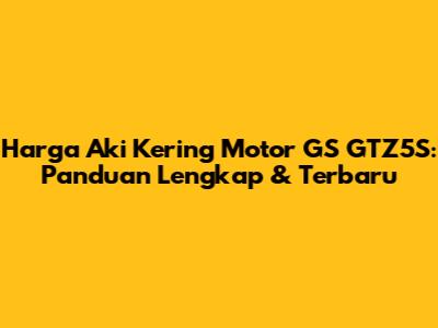 Harga Aki Kering Motor GS GTZ5S: Panduan Lengkap & Terbaru