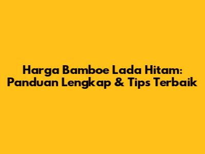 Harga Bamboe Lada Hitam: Panduan Lengkap & Tips Terbaik