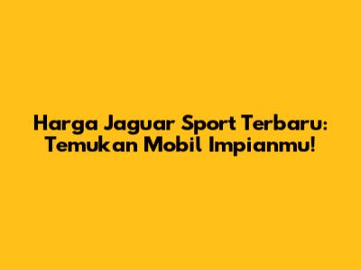 Harga Jaguar Sport Terbaru: Temukan Mobil Impianmu!