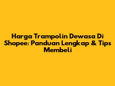 Harga Trampolin Dewasa Di Shopee: Panduan Lengkap & Tips Membeli